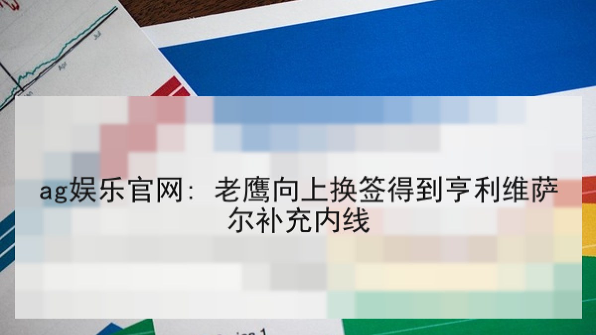 ag娱乐官网: 老鹰向上换签得到亨利维萨尔补充内线