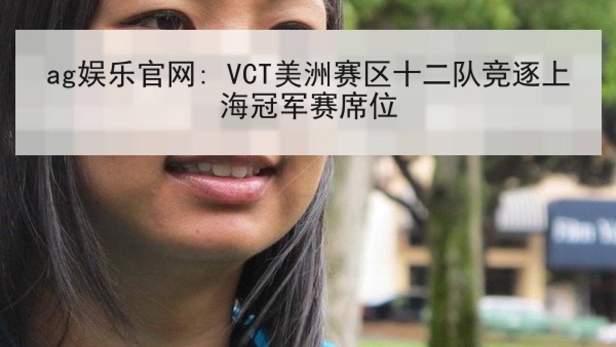 ag娱乐官网: VCT美洲赛区十二队竞逐上海冠军赛席位