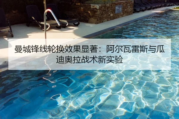 曼城锋线轮换效果显著：阿尔瓦雷斯与瓜迪奥拉战术新实验