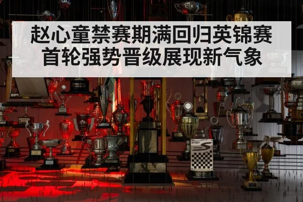 赵心童禁赛期满回归英锦赛首轮强势晋级展现新气象