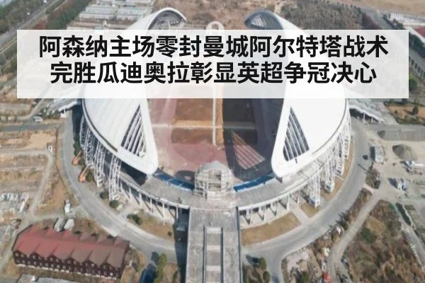 阿森纳主场零封曼城阿尔特塔战术完胜瓜迪奥拉彰显英超争冠决心