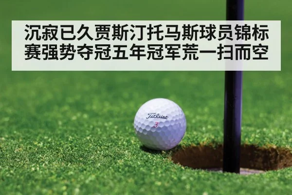 沉寂已久贾斯汀托马斯球员锦标赛强势夺冠五年冠军荒一扫而空