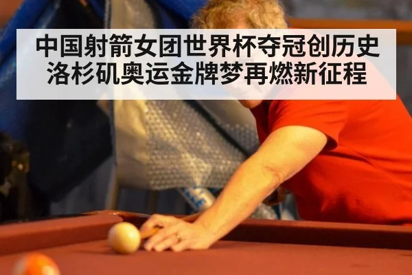 中国射箭女团世界杯夺冠创历史 洛杉矶奥运金牌梦再燃新征程